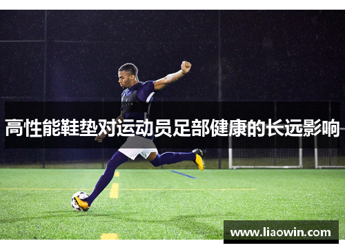 高性能鞋垫对运动员足部健康的长远影响